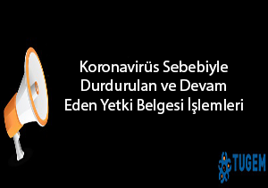 COVID-19 SEBEBİYLE DURDURULAN VE DEVAM EDEN YETKİ BELGESİ IŞLEMLERİ